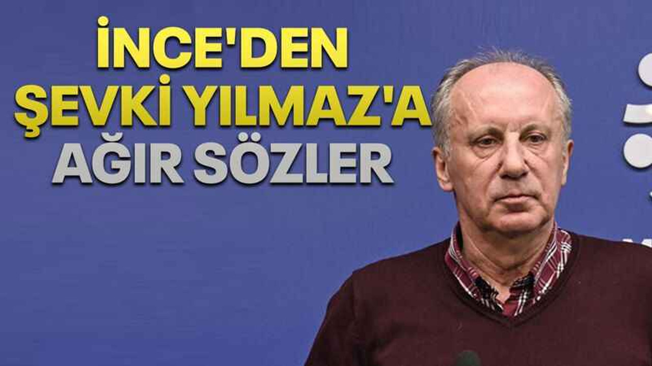 İnce'den Şevki Yılmaz'a ağır sözler